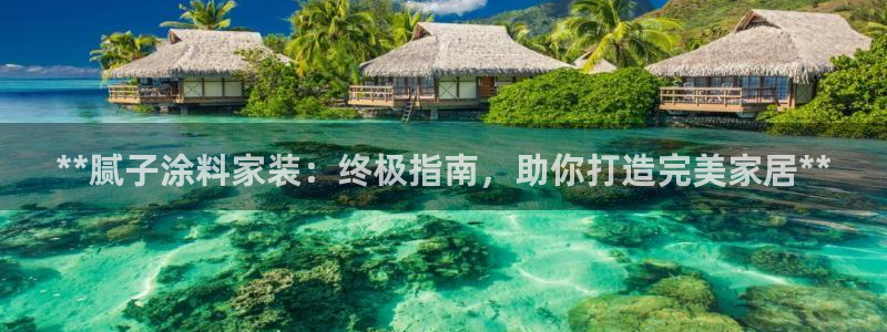 和记 首页：**腻子涂料家装：终极指南，助你打造完美家居**