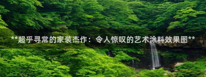 ag和记app：**超乎寻常的家装杰作：令人惊叹的艺术涂料效果图**
