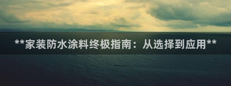 和记ag捕鱼害死多少人：**家装防水涂料终极指南：从选择到应用**