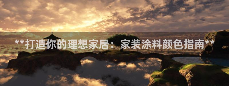 和记Ag：**打造你的理想家居：家装涂料颜色指南**