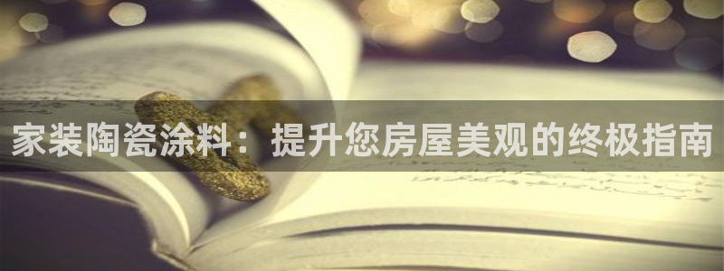 和记登陆：家装陶瓷涂料：提升您房屋美观的终极指南