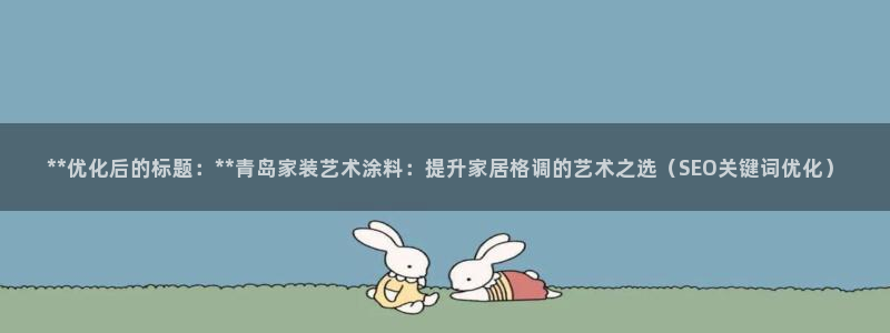 和记官网[中国]官方网站：**优化后的标题：**青岛家装艺术涂料：提升家居格调的艺术之选（SEO关键词优化）