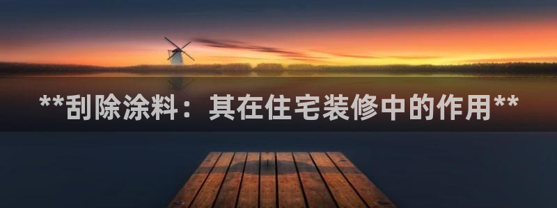 官方和记国际平台登录：**刮除涂料：其在住宅装修中的作用**