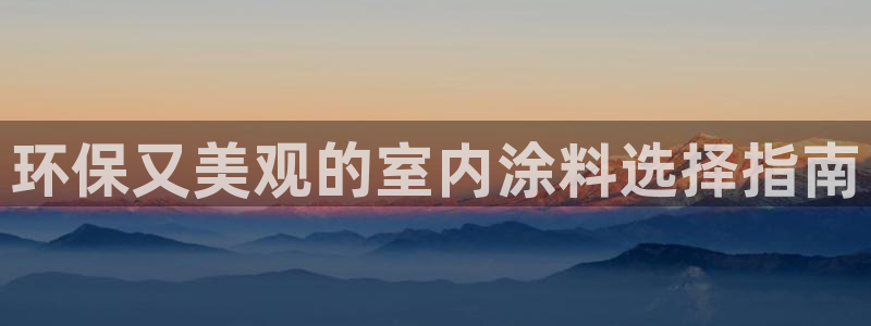 和记AG网站：环保又美观的室内涂料选择指南