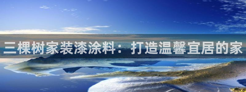 和记官网首页：三棵树家装漆涂料：打造温馨宜居的家