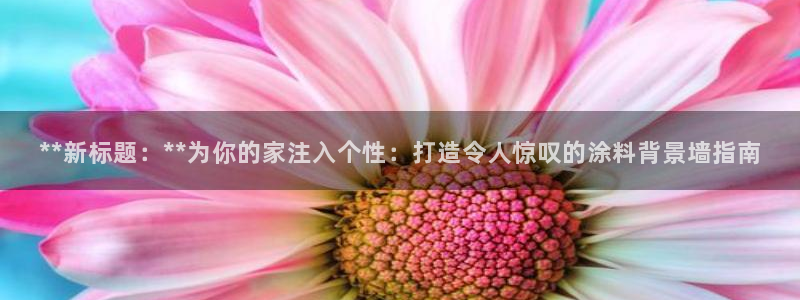 和记ag网页版：**新标题：**为你的家注入个性：打造令人惊叹的涂料背景墙指南