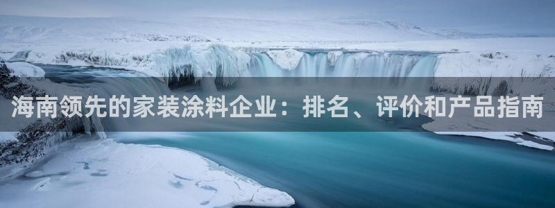 和记h88游戏：海南领先的家装涂料企业：排名、评价和产品指南
