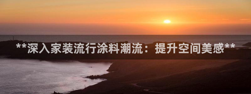和记国际开户：**深入家装流行涂料潮流：提升空间美感**