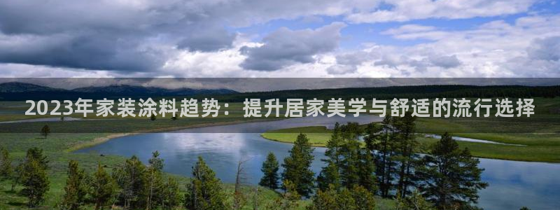 和记h88游戏：2023年家装涂料趋势：提升居家美学与舒适的流行选择