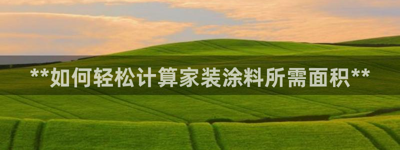 和记官方网站：**如何轻松计算家装涂料所需面积**
