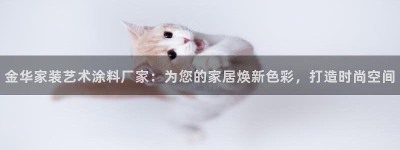 和记ag捕鱼害死多少人：金华家装艺术涂料厂家：为您的家居焕新色彩，打造时尚空间