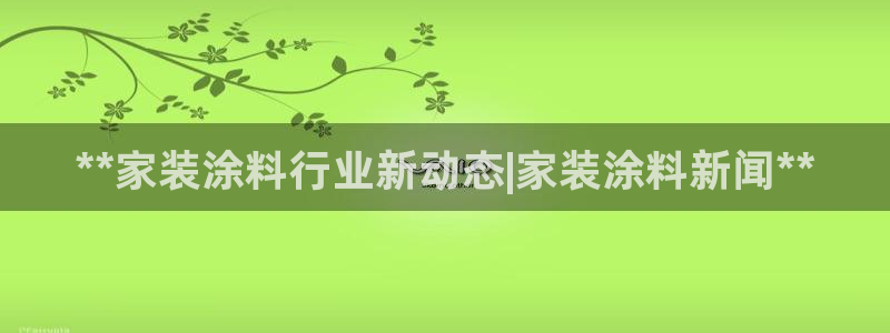 和记pc：**家装涂料行业新动态|家装涂料新闻**