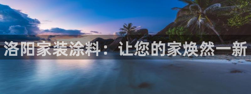 和记H88：洛阳家装涂料：让您的家焕然一新