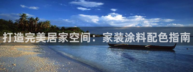和记最新官方网址：打造完美居家空间：家装涂料配色指南