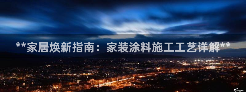 和记官网登录：**家居焕新指南：家装涂料施工工艺详解**