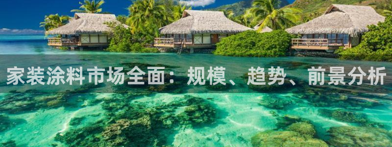 和记平台官网：家装涂料市场全面：规模、趋势、前景分析