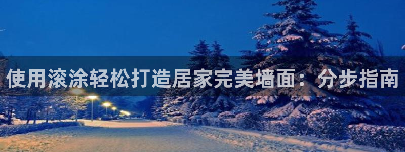和记ag旗舰厅：使用滚涂轻松打造居家完美墙面：分步指南