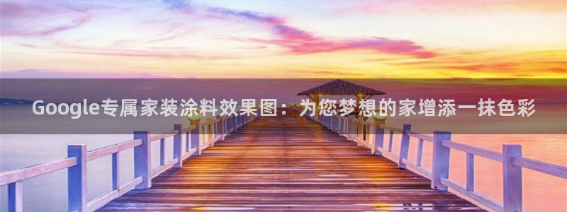 和记ag旗舰国际：Google专属家装涂料效果图：为您梦想的家增添一抹色彩