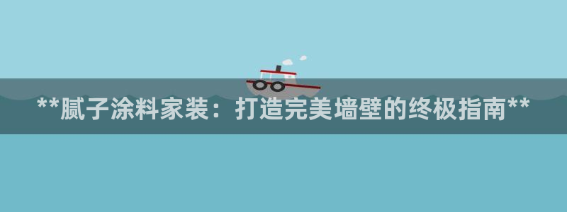 官方和记国际平台登录：**腻子涂料家装：打造完美墙壁的终极指南**