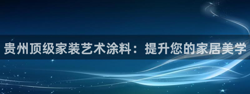 和记国际客服：贵州顶级家装艺术涂料：提升您的家居美学
