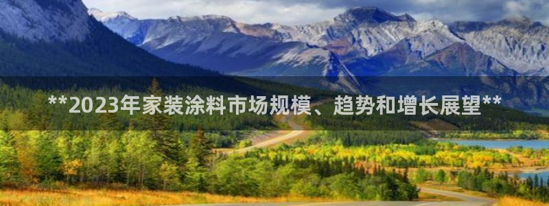 和记 中国官网：**2023年家装涂料市场规模、趋势和增长展望**
