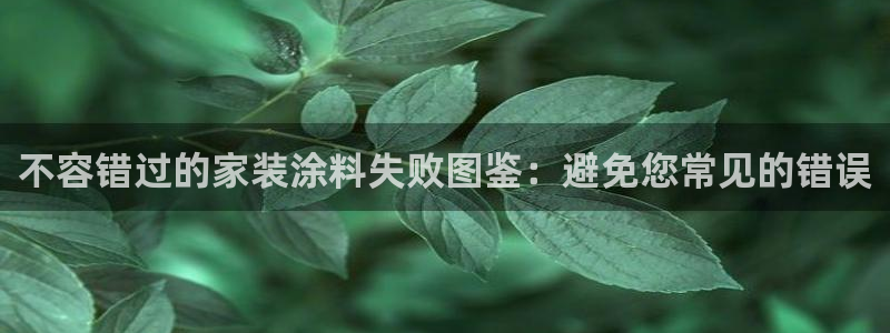 和记登陆：不容错过的家装涂料失败图鉴：避免您常见的错误