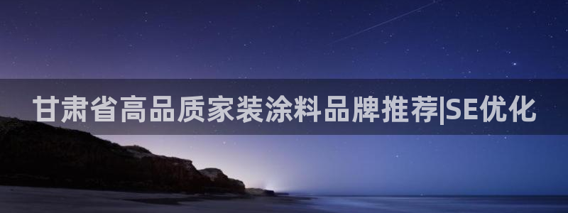 和记ag网页版：甘肃省高品质家装涂料品牌推荐|SE优化