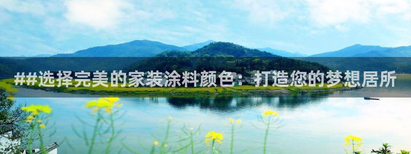 和记官方：##选择完美的家装涂料颜色：打造您的梦想居所