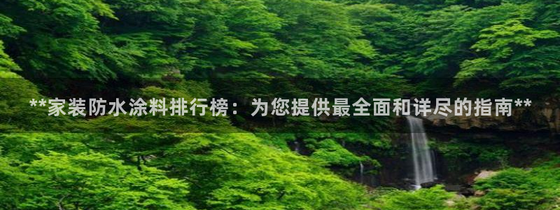 和记ag网页版：**家装防水涂料排行榜：为您提供最全面和详尽的指南**