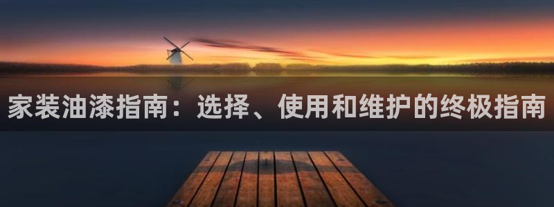 和记平台：家装油漆指南：选择、使用和维护的终极指南
