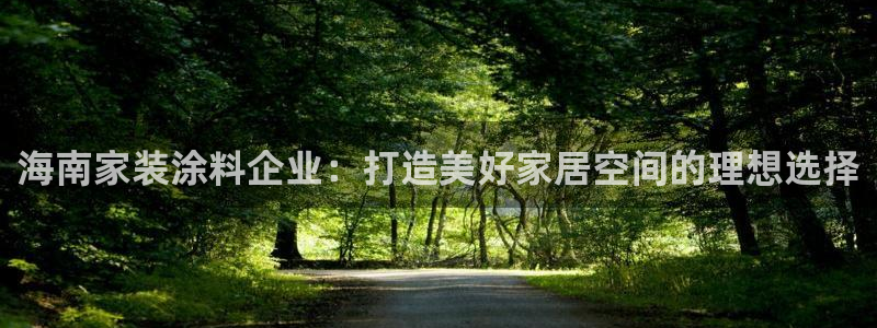 和记h88游戏：海南家装涂料企业：打造美好家居空间的理想选择