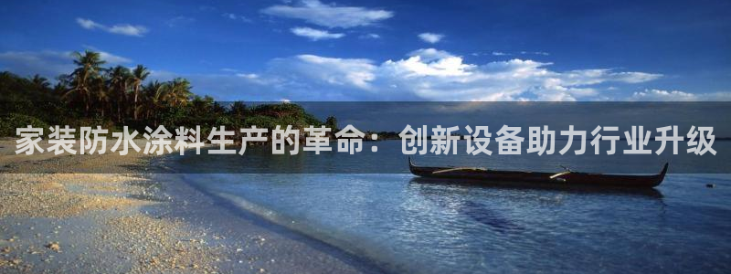 ag和记app：家装防水涂料生产的革命：创新设备助力行业升级