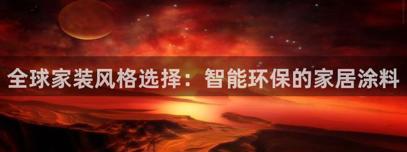 和记最新官方网址：全球家装风格选择：智能环保的家居涂料