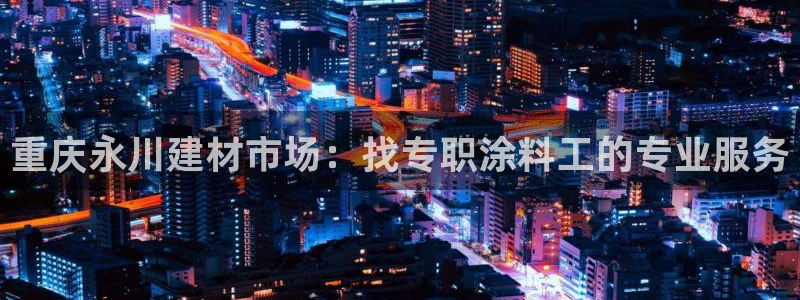和记(福建)商贸有限公司招聘：重庆永川建材市场：找专职涂料工的专业服务