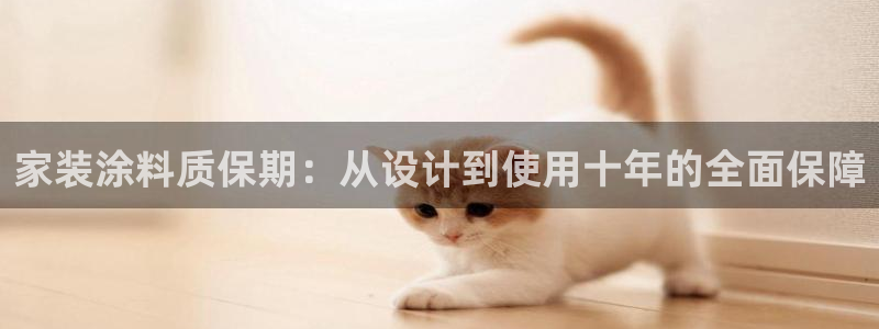 和记平台怎么样：家装涂料质保期：从设计到使用十年的全面保障