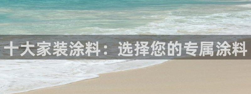 下载和记app：十大家装涂料：选择您的专属涂料