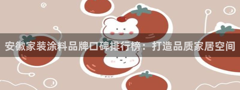 和记pc：安徽家装涂料品牌口碑排行榜：打造品质家居空间