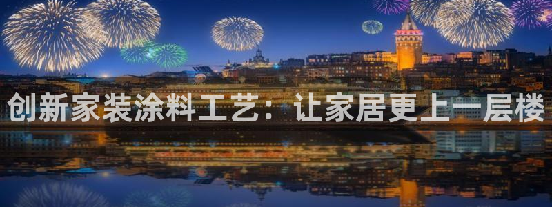 和记港口：创新家装涂料工艺：让家居更上一层楼