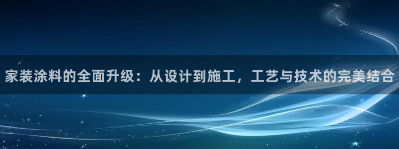 和记paging：家装涂料的全面升级：从设计到施工，工艺与技