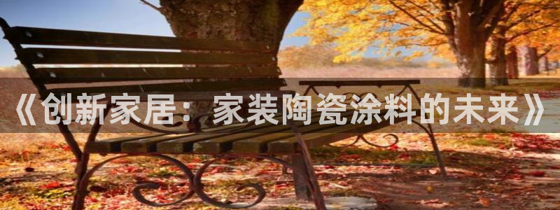 和记官方：《创新家居：家装陶瓷涂料的未来》
