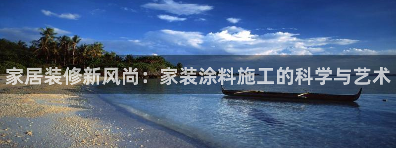 和记官网[中国]官方网站：家居装修新风尚：家装涂料施工的科学