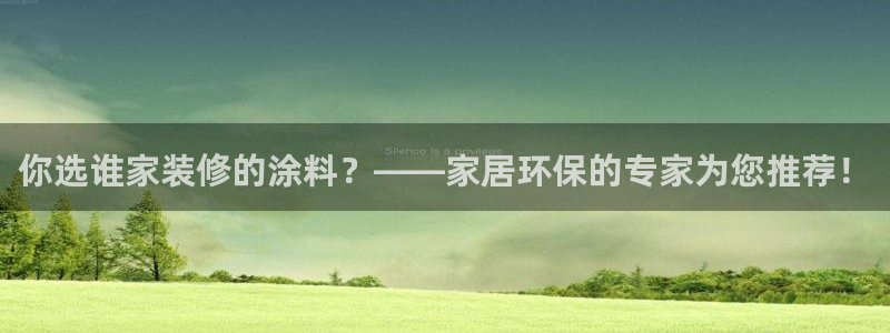 和记ag网址：你选谁家装修的涂料？——家居环保的专家为您推荐！