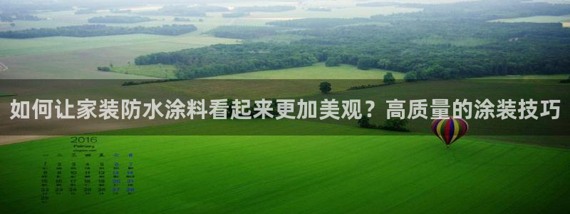 和记平台官方网：如何让家装防水涂料看起来更加美观？高质量的涂