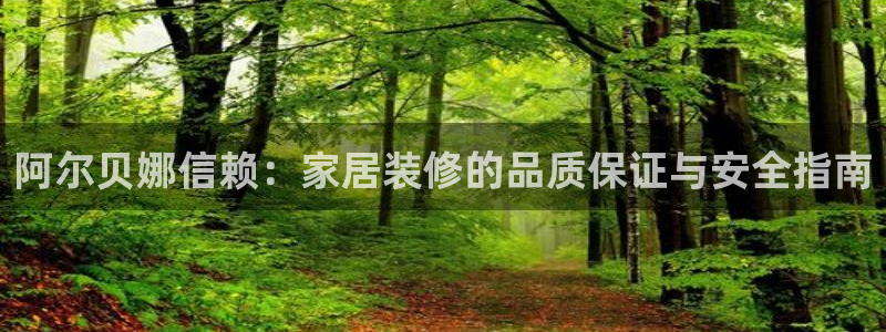 和记国际客服：阿尔贝娜信赖：家居装修的品质保证与安全指南