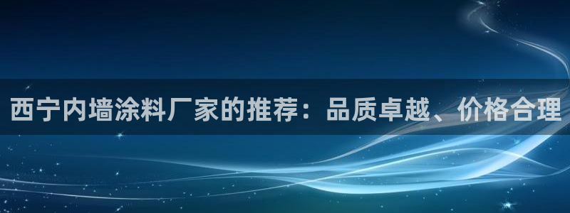 和记ag旗舰：西宁内墙涂料厂家的推荐：品质卓越、价格合理