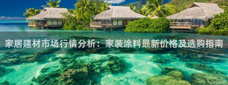 和记官方网址：家居建材市场行情分析：家装涂料最新价格及选购指南