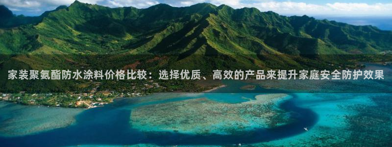 和记官网[中国]官方网站：家装聚氨酯防水涂料价格比较：选择优