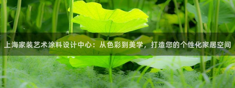 和记官网登录：上海家装艺术涂料设计中心：从色彩到美学，打造您的个性化家居空间
