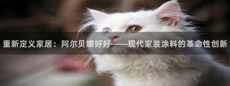 和记h88游戏：重新定义家居：阿尔贝娜好好——现代家装涂料的革命性创新