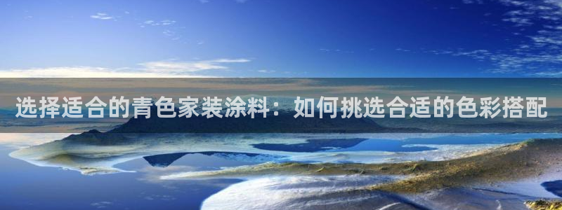 和记 中国官网：选择适合的青色家装涂料：如何挑选合适的色彩搭配